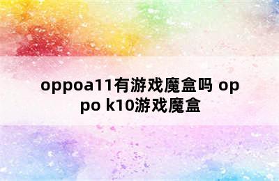 oppoa11有游戏魔盒吗 oppo k10游戏魔盒